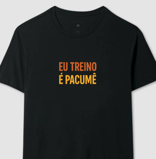 Camisa: EU TREINO É PACUMÊ
