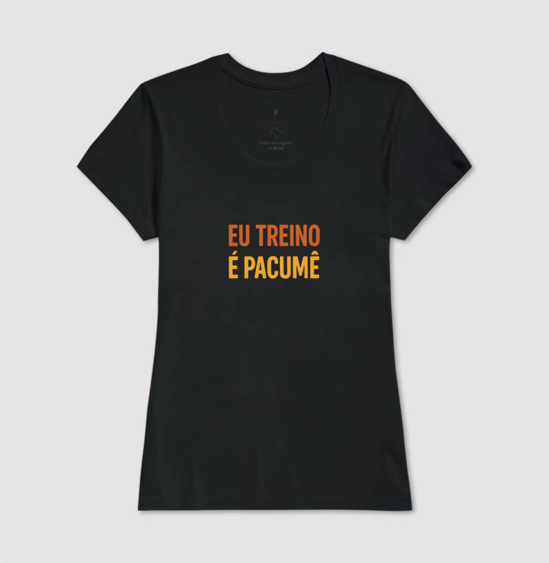 Camisa: EU TREINO É PACUMÊ